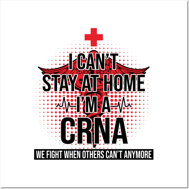 I Can't Stay At Home I'm A CRNA We Fight - Nurse Gift Wall Art by bunnierosoff21835